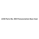 LX50 Parts No. 004 Pronunciation Base Seat